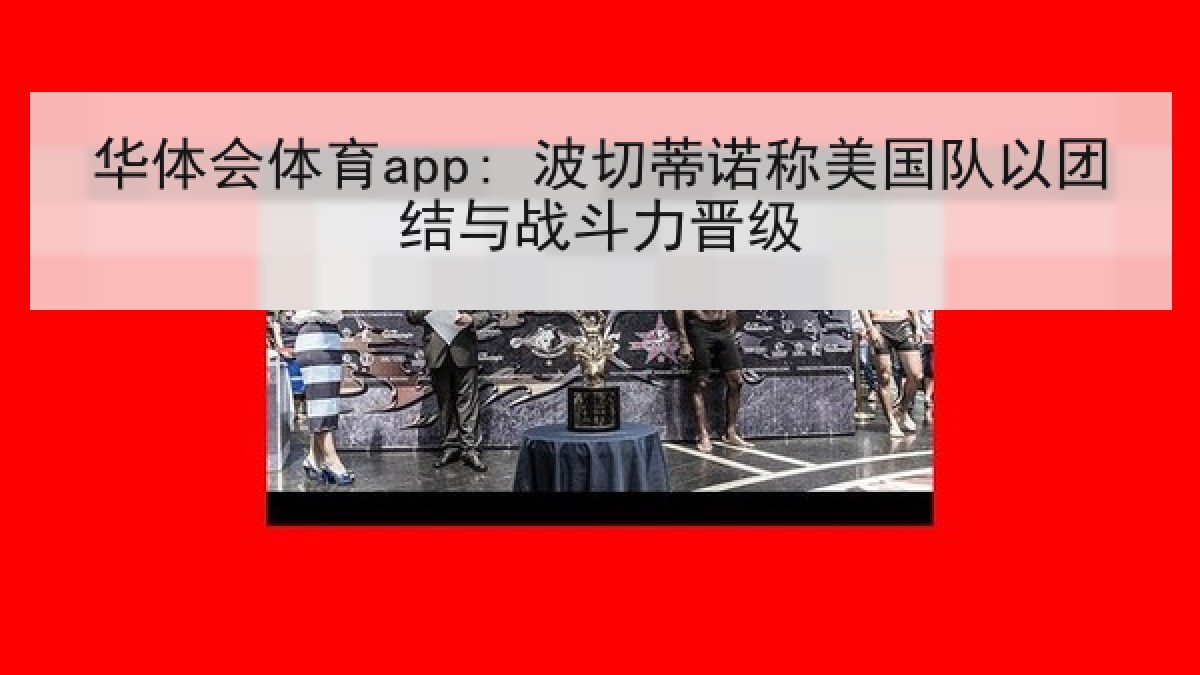 华体会体育app: 波切蒂诺称美国队以团结与战斗力晋级 华体会体育app: 波切蒂诺称美国队以团结与战斗力晋级