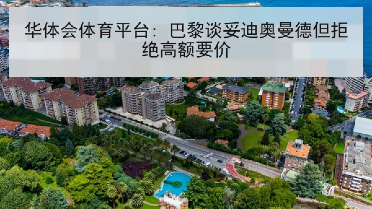 华体会体育平台: 巴黎谈妥迪奥曼德但拒绝高额要价 华体会体育平台: 巴黎谈妥迪奥曼德但拒绝高额要价