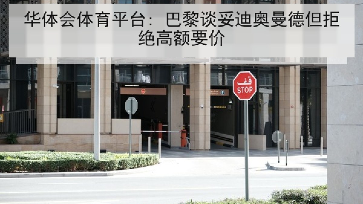 华体会体育平台: 巴黎谈妥迪奥曼德但拒绝高额要价