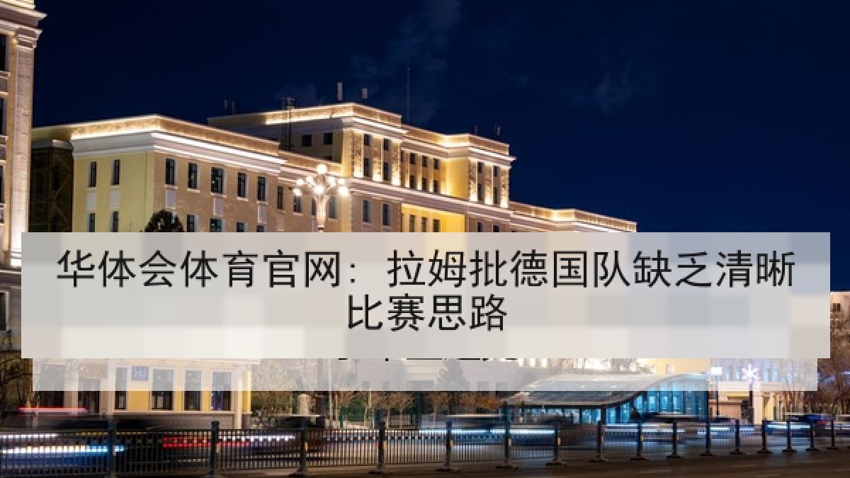 华体会体育官网: 拉姆批德国队缺乏清晰比赛思路