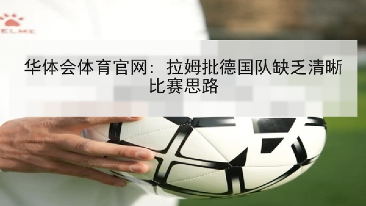 华体会体育官网: 拉姆批德国队缺乏清晰比赛思路