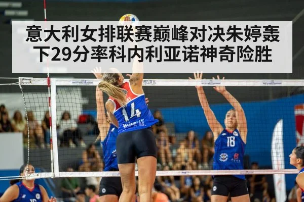 意大利女排联赛巅峰对决朱婷轰下29分率科内利亚诺神奇险胜