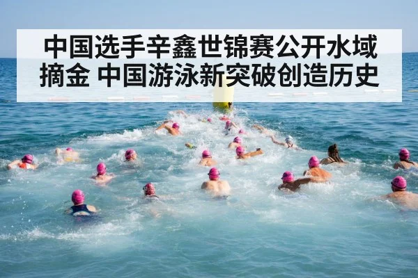 中国选手辛鑫世锦赛公开水域摘金 中国游泳新突破创造历史