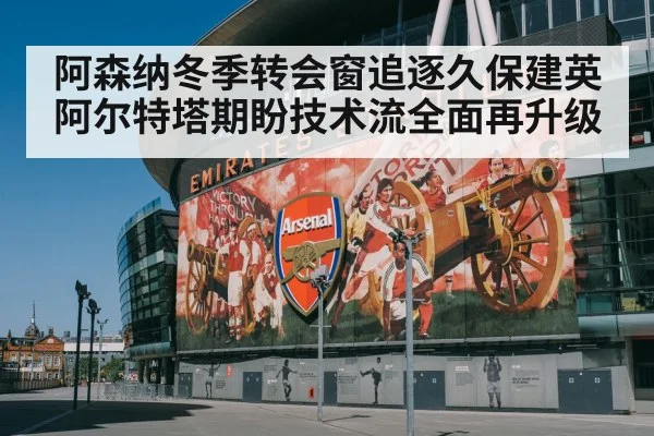 阿森纳冬季转会窗追逐久保建英阿尔特塔期盼技术流全面再升级