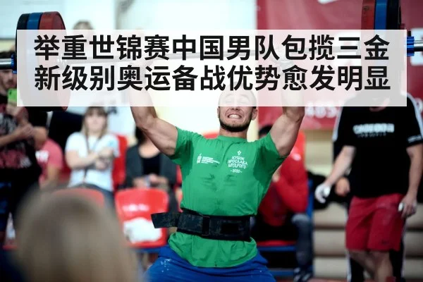 举重世锦赛中国男队包揽三金 新级别奥运备战优势愈发明显