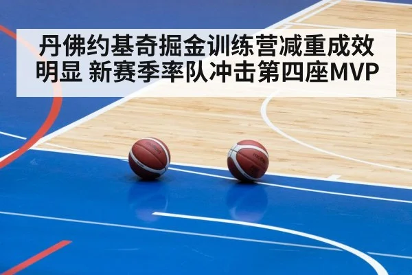 丹佛约基奇掘金训练营减重成效明显 新赛季率队冲击第四座MVP